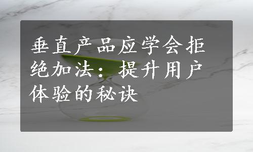 垂直产品应学会拒绝加法：提升用户体验的秘诀