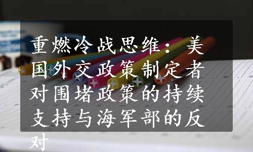 重燃冷战思维：美国外交政策制定者对围堵政策的持续支持与海军部的反对