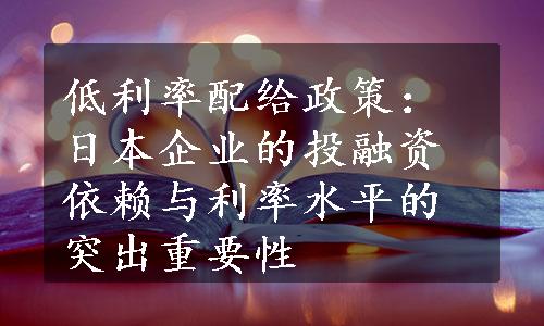 低利率配给政策：日本企业的投融资依赖与利率水平的突出重要性