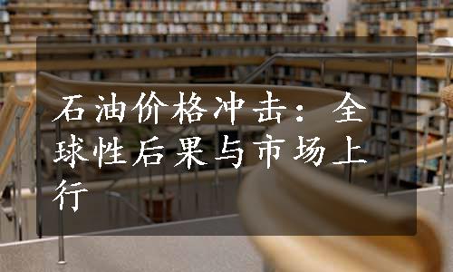 石油价格冲击：全球性后果与市场上行