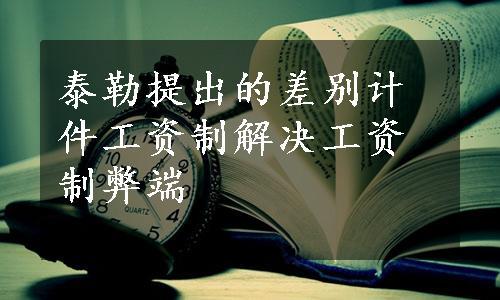 泰勒提出的差别计件工资制解决工资制弊端