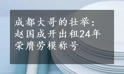 成都大哥的壮举：赵国成开出租24年荣膺劳模称号