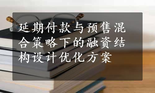 延期付款与预售混合策略下的融资结构设计优化方案