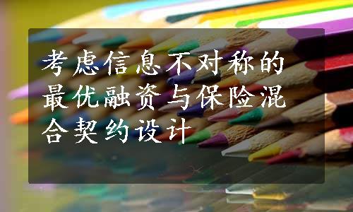 考虑信息不对称的最优融资与保险混合契约设计