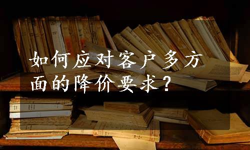 如何应对客户多方面的降价要求？