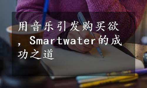 用音乐引发购买欲，Smartwater的成功之道