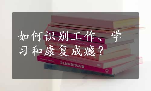 如何识别工作、学习和康复成瘾？