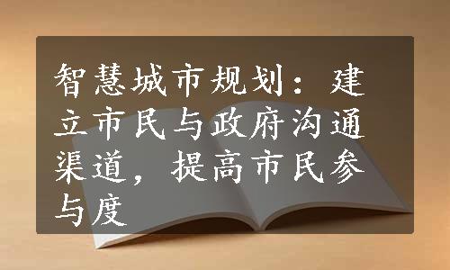 智慧城市规划：建立市民与政府沟通渠道，提高市民参与度