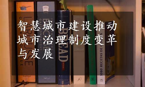 智慧城市建设推动城市治理制度变革与发展