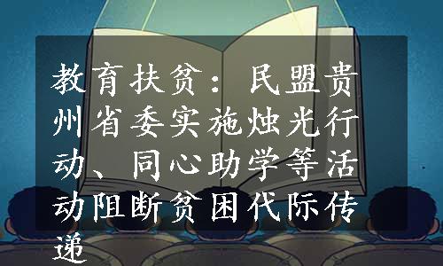 教育扶贫：民盟贵州省委实施烛光行动、同心助学等活动阻断贫困代际传递