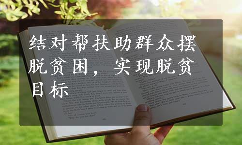 结对帮扶助群众摆脱贫困，实现脱贫目标