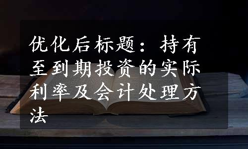 优化后标题：持有至到期投资的实际利率及会计处理方法