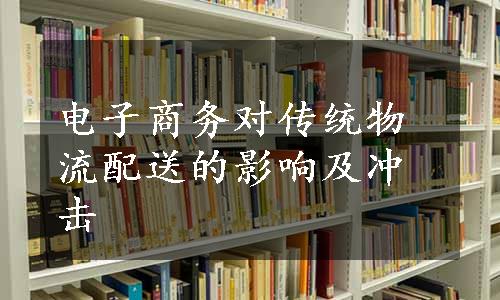 电子商务对传统物流配送的影响及冲击