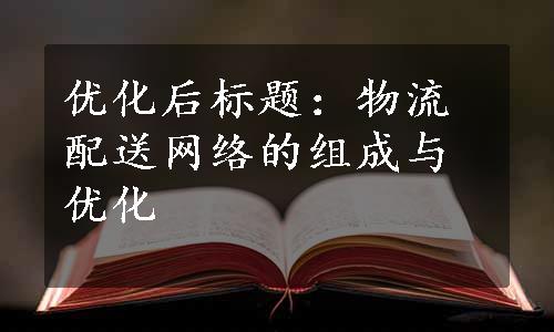 优化后标题：物流配送网络的组成与优化