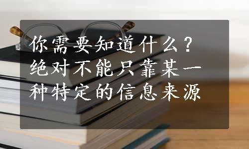 你需要知道什么？绝对不能只靠某一种特定的信息来源