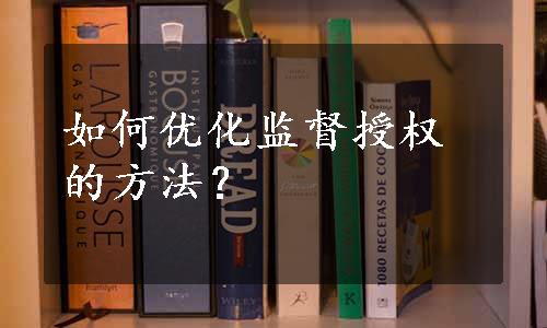 如何优化监督授权的方法？