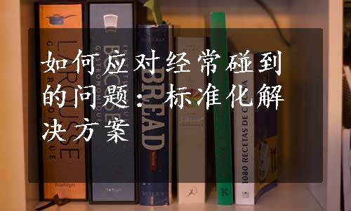 如何应对经常碰到的问题：标准化解决方案