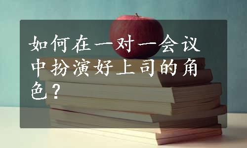 如何在一对一会议中扮演好上司的角色？