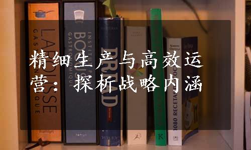 精细生产与高效运营：探析战略内涵