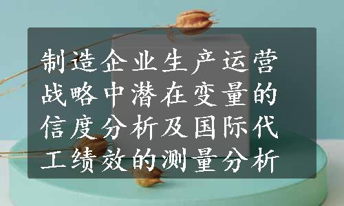 制造企业生产运营战略中潜在变量的信度分析及国际代工绩效的测量分析