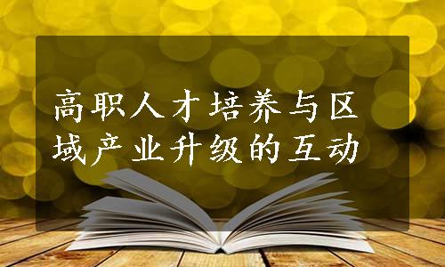 高职人才培养与区域产业升级的互动