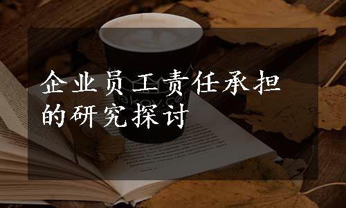 企业员工责任承担的研究探讨