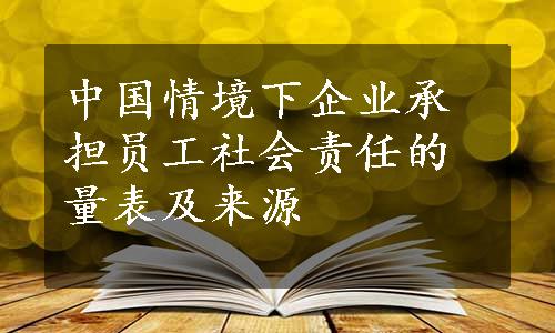 中国情境下企业承担员工社会责任的量表及来源