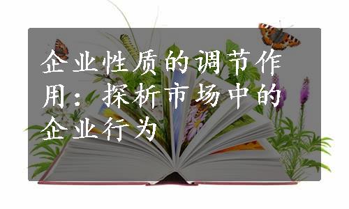 企业性质的调节作用：探析市场中的企业行为