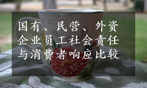 国有、民营、外资企业员工社会责任与消费者响应比较