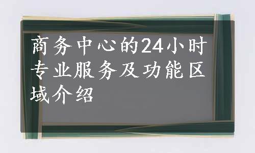 商务中心的24小时专业服务及功能区域介绍