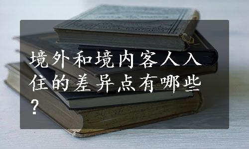 境外和境内客人入住的差异点有哪些？