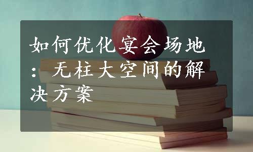 如何优化宴会场地：无柱大空间的解决方案