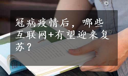 冠病疫情后，哪些互联网+有望迎来复苏？