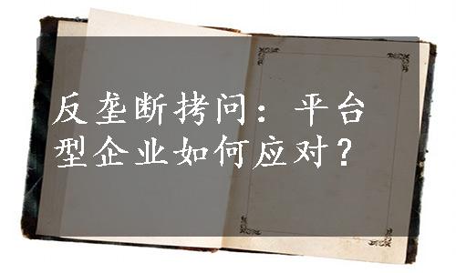 反垄断拷问：平台型企业如何应对？