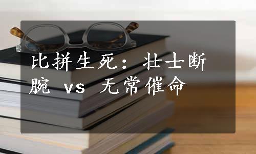 比拼生死：壮士断腕 vs 无常催命