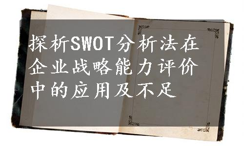 探析SWOT分析法在企业战略能力评价中的应用及不足