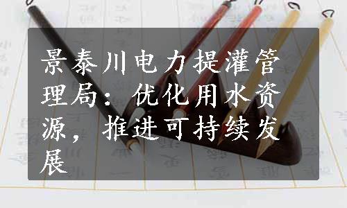 景泰川电力提灌管理局：优化用水资源，推进可持续发展