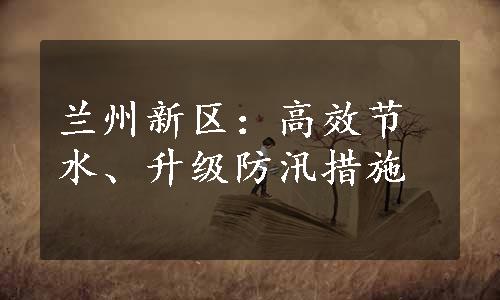 兰州新区：高效节水、升级防汛措施