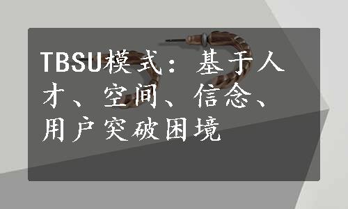 TBSU模式：基于人才、空间、信念、用户突破困境