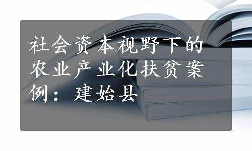 社会资本视野下的农业产业化扶贫案例：建始县