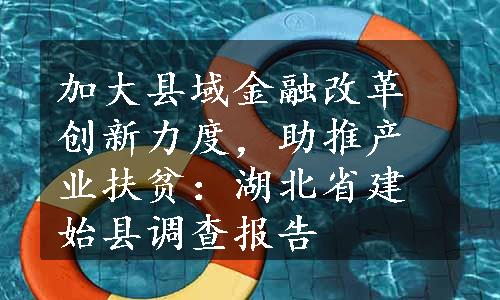 加大县域金融改革创新力度，助推产业扶贫：湖北省建始县调查报告