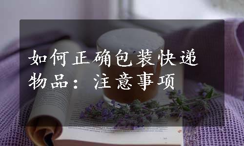 如何正确包装快递物品：注意事项