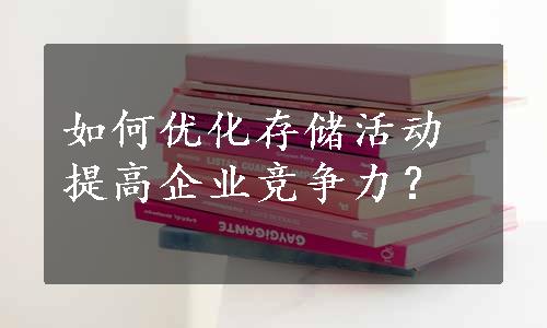 如何优化存储活动提高企业竞争力？