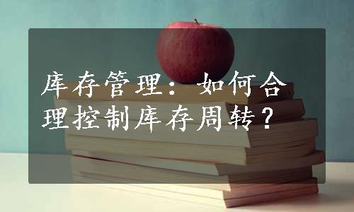 库存管理：如何合理控制库存周转？