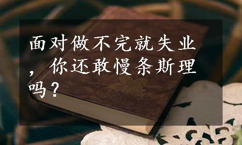 面对做不完就失业，你还敢慢条斯理吗？