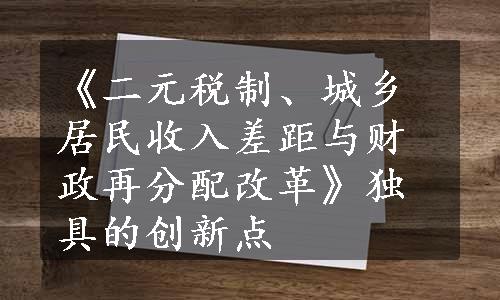 《二元税制、城乡居民收入差距与财政再分配改革》独具的创新点