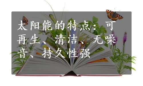 太阳能的特点：可再生、清洁、无噪音、持久性强