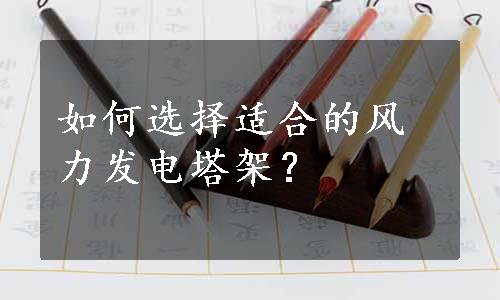 如何选择适合的风力发电塔架？