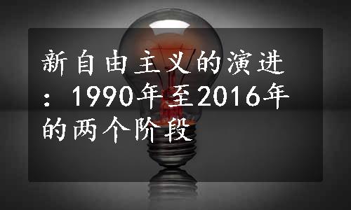 新自由主义的演进：1990年至2016年的两个阶段