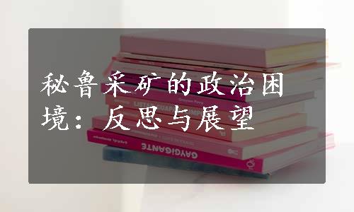 秘鲁采矿的政治困境：反思与展望